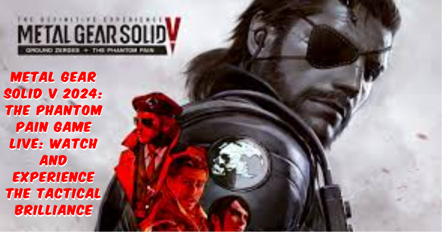 Metal Gear Solid V 2024: The Phantom Pain Game Live: Watch and Experience the Tactical Brilliance